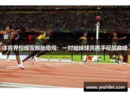 体育界惊现双胞胎奇观：一对姐妹球员携手征战巅峰